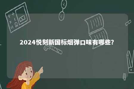 2024悦刻新国标烟弹口味有哪些？ 